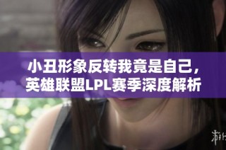 小丑形象反转我竟是自己，英雄联盟LPL赛季深度解析