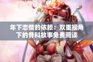 年下恋情的依赖：双重视角下的骨科故事免费阅读
