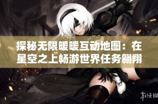 探秘无限暖暖互动地图：在星空之上畅游世界任务翱翔的奇妙冒险