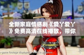 全新家庭情感剧《爱丫爱丫》免费高清在线播放，带你感受爱的温暖与青春的故事