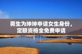 男生为坤坤申请女生身份，定眼资格全免费申请