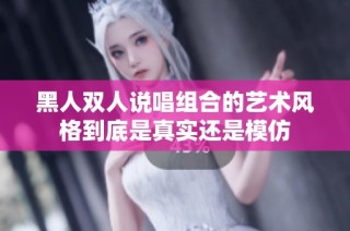 黑人双人说唱组合的艺术风格到底是真实还是模仿