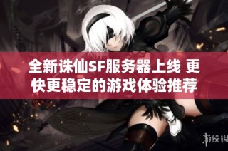 全新诛仙SF服务器上线 更快更稳定的游戏体验推荐