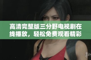 高清完整版三分野电视剧在线播放，轻松免费观看精彩剧情