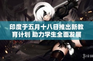 印度于五月十八日推出新教育计划 助力学生全面发展