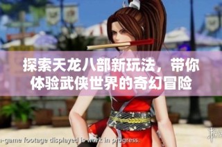 探索天龙八部新玩法，带你体验武侠世界的奇幻冒险