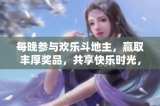 每晚参与欢乐斗地主，赢取丰厚奖品，共享快乐时光，快来挑战吧