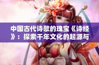 中国古代诗歌的瑰宝《诗经》：探索千年文化的起源与传承