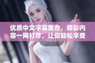 优质中文字幕集合，精彩内容一网打尽，让你轻松享受影视体验