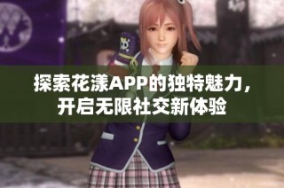 探索花漾APP的独特魅力，开启无限社交新体验