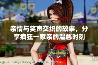 亲情与笑声交织的故事，分享疯狂一家亲的温馨时刻
