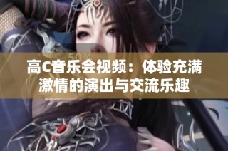 高C音乐会视频：体验充满激情的演出与交流乐趣