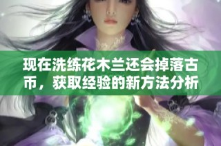 现在洗练花木兰还会掉落古币，获取经验的新方法分析