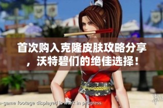 首次购入克隆皮肤攻略分享，沃特碧们的绝佳选择！