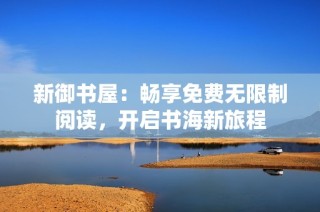 新御书屋：畅享免费无限制阅读，开启书海新旅程