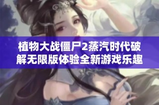 植物大战僵尸2蒸汽时代破解无限版体验全新游戏乐趣