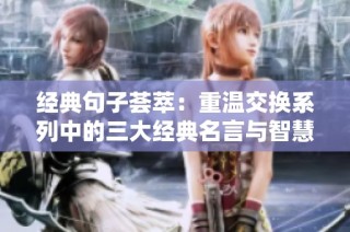 经典句子荟萃：重温交换系列中的三大经典名言与智慧心得