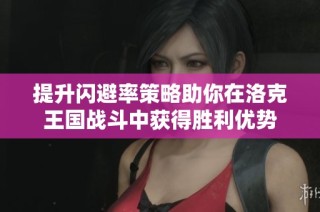 提升闪避率策略助你在洛克王国战斗中获得胜利优势