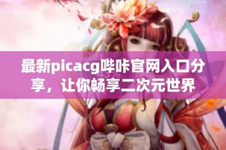 最新picacg哔咔官网入口分享，让你畅享二次元世界