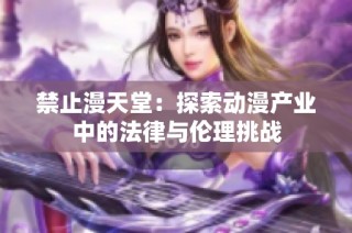 禁止漫天堂：探索动漫产业中的法律与伦理挑战