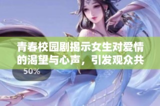 青春校园剧揭示女生对爱情的渴望与心声，引发观众共鸣与思考