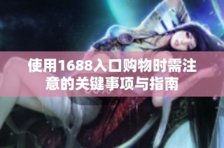 使用1688入口购物时需注意的关键事项与指南