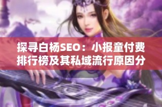 探寻白杨SEO：小报童付费排行榜及其私域流行原因分析