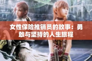 女性保险推销员的故事：勇敢与坚持的人生旅程