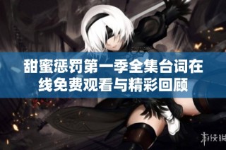 甜蜜惩罚第一季全集台词在线免费观看与精彩回顾