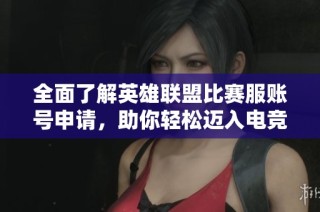 全面了解英雄联盟比赛服账号申请，助你轻松迈入电竞世界