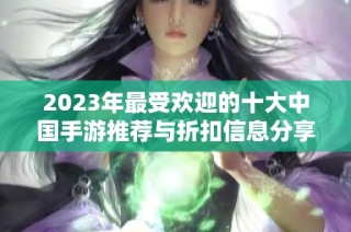 2023年最受欢迎的十大中国手游推荐与折扣信息分享