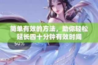简单有效的方法，助你轻松延长四十分钟有效时间
