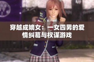 穿越成嫡女：一女四男的爱情纠葛与权谋游戏