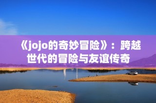 《jojo的奇妙冒险》：跨越世代的冒险与友谊传奇