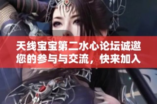 天线宝宝第二水心论坛诚邀您的参与与交流，快来加入我们！