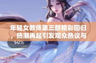 年轻女教师第三部精彩回归，热潮再起引发观众热议与期待
