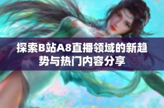 探索B站A8直播领域的新趋势与热门内容分享