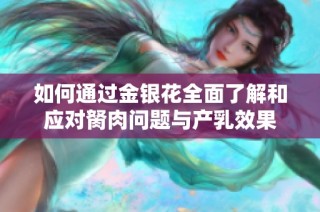 如何通过金银花全面了解和应对胬肉问题与产乳效果