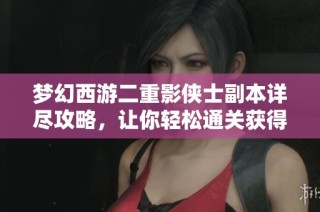 梦幻西游二重影侠士副本详尽攻略，让你轻松通关获得精彩奖励