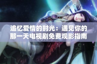 追忆爱情的时光：遇见你的那一天电视剧免费观影指南