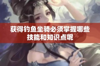 获得钓鱼坐骑必须掌握哪些技能和知识点呢