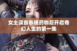 女主误食春晚药物后开启奇幻人生的第一集