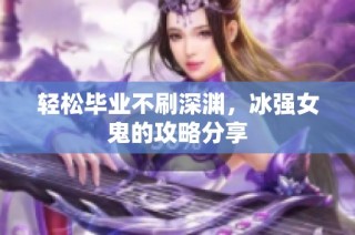 轻松毕业不刷深渊，冰强女鬼的攻略分享