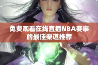 免费观看在线直播NBA赛事的最佳渠道推荐