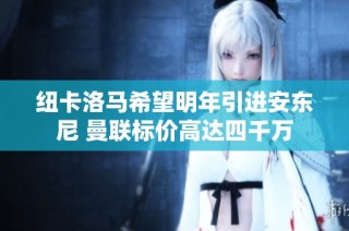 纽卡洛马希望明年引进安东尼 曼联标价高达四千万