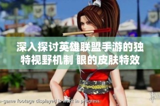深入探讨英雄联盟手游的独特视野机制 眼的皮肤特效与隐藏福利全解析
