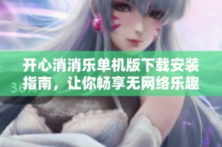 开心消消乐单机版下载安装指南，让你畅享无网络乐趣