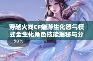 穿越火线CF端游生化怒气模式全生化角色技能揭秘与分析