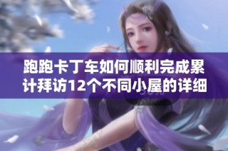 跑跑卡丁车如何顺利完成累计拜访12个不同小屋的详细攻略分享