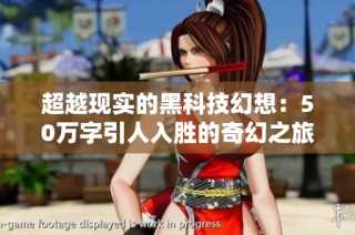 超越现实的黑科技幻想：50万字引人入胜的奇幻之旅